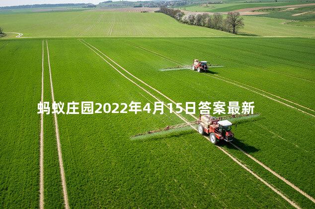 蚂蚁庄园2022年4月15日答案最新 庄园小课堂今日正确答案